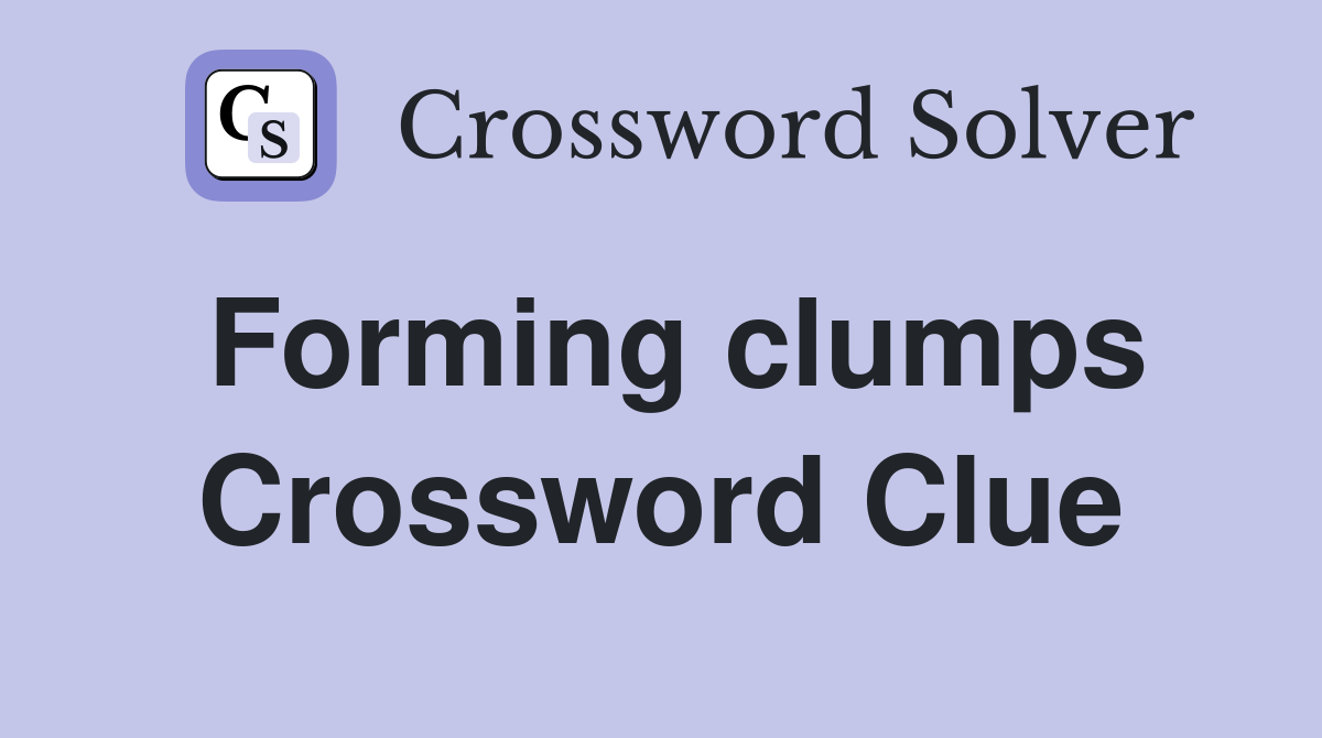 Forming clumps Crossword Clue