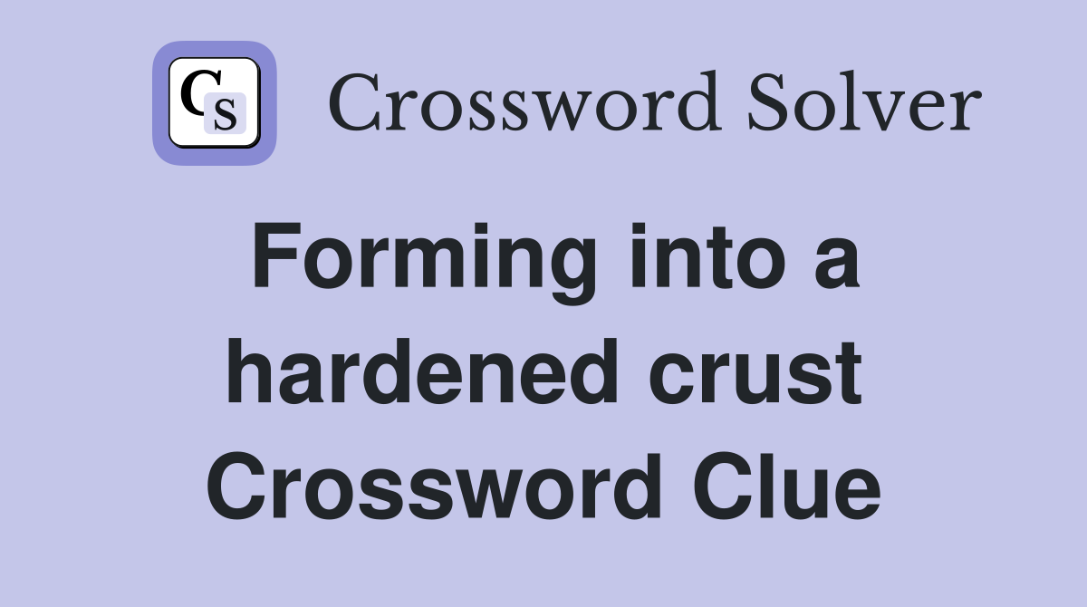 Forming into a hardened crust Crossword Clue