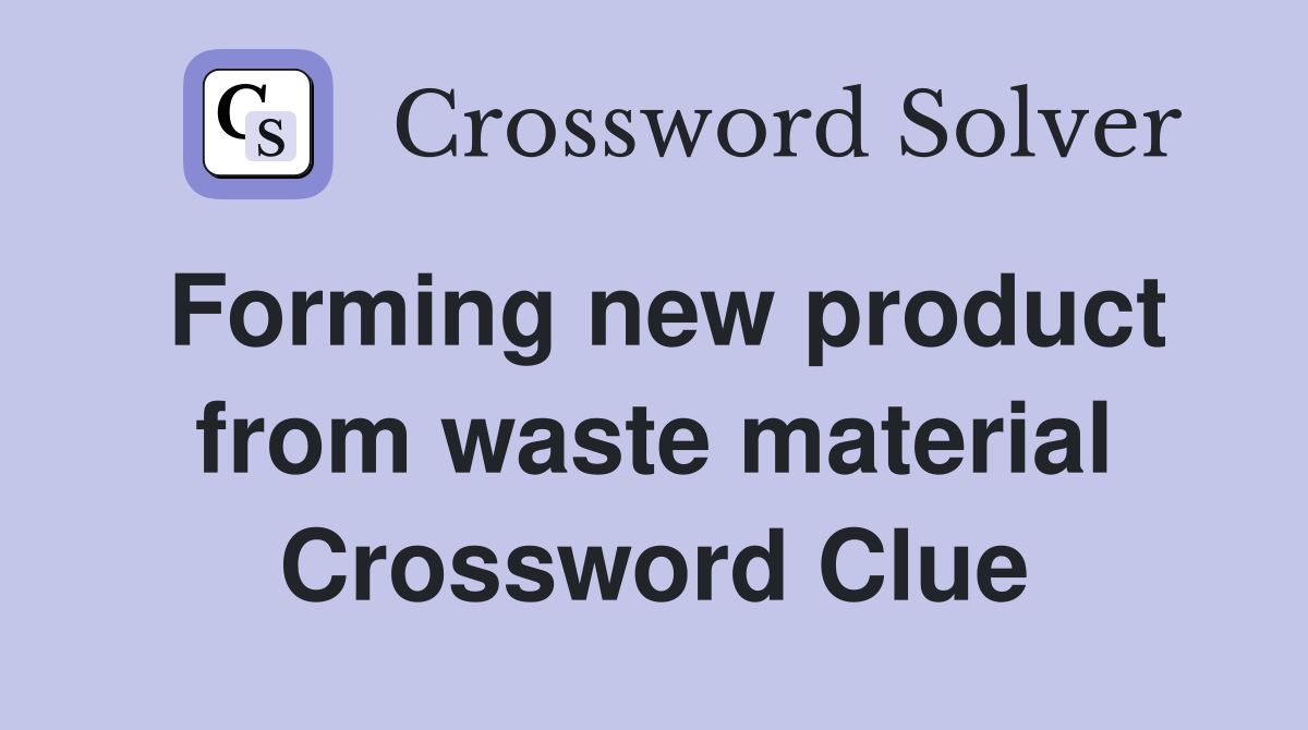 Forming new product from waste material Crossword Clue