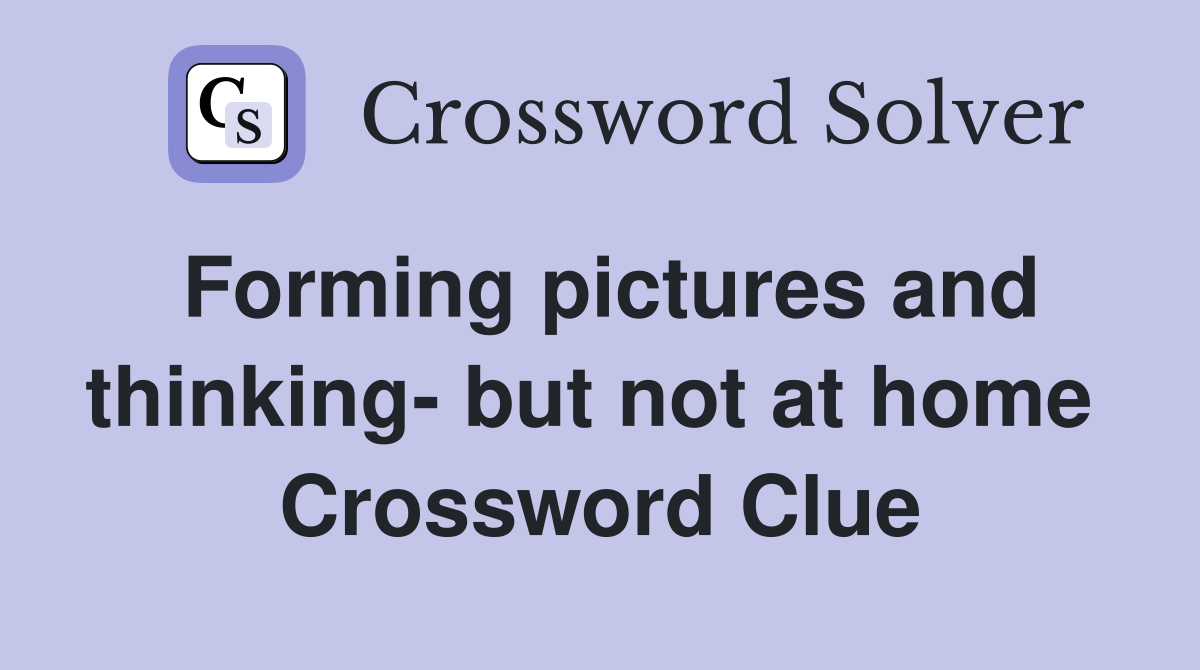 Forming pictures and thinking- but not at home  Crossword Clue