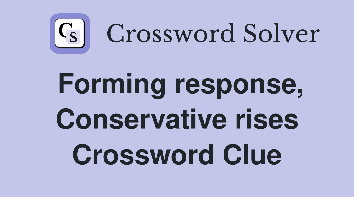 Forming response, Conservative rises Crossword Clue