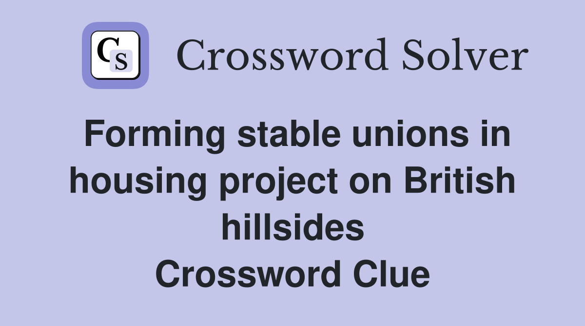 Forming stable unions in housing project on British hillsides Crossword Clue