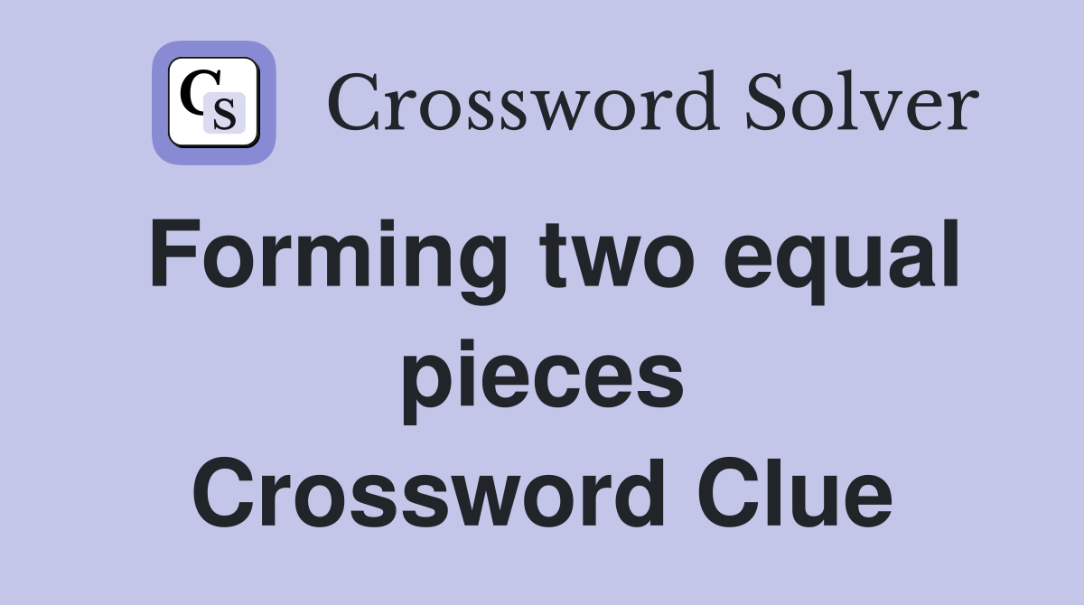 Forming two equal pieces Crossword Clue