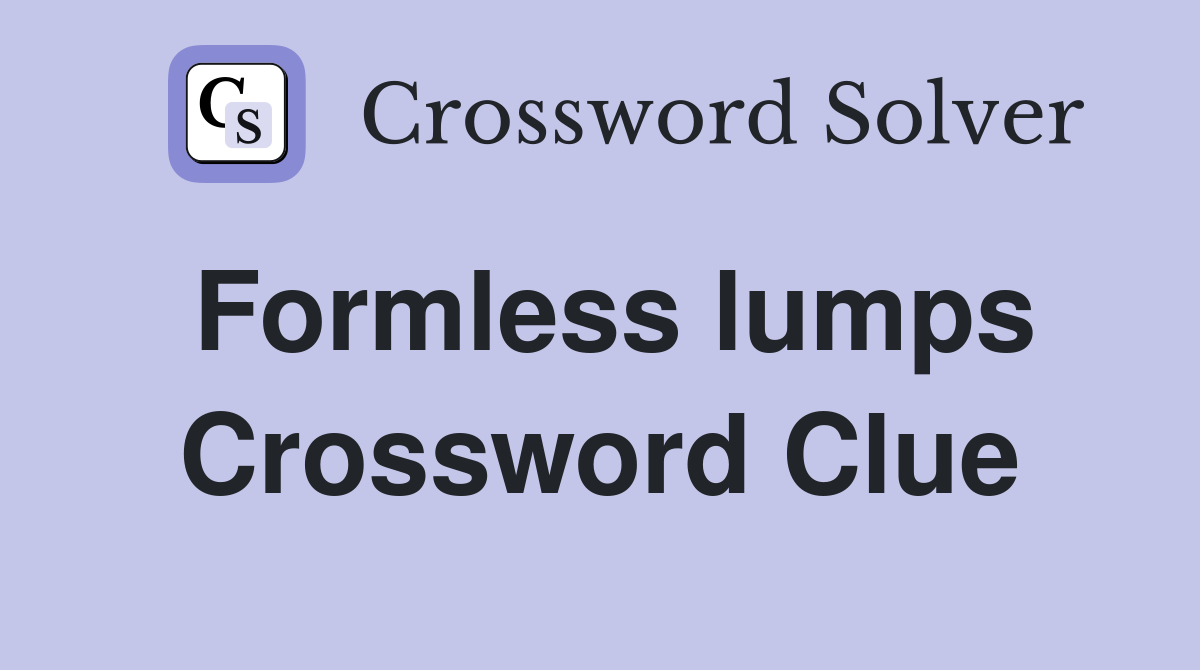 Formless lumps Crossword Clue