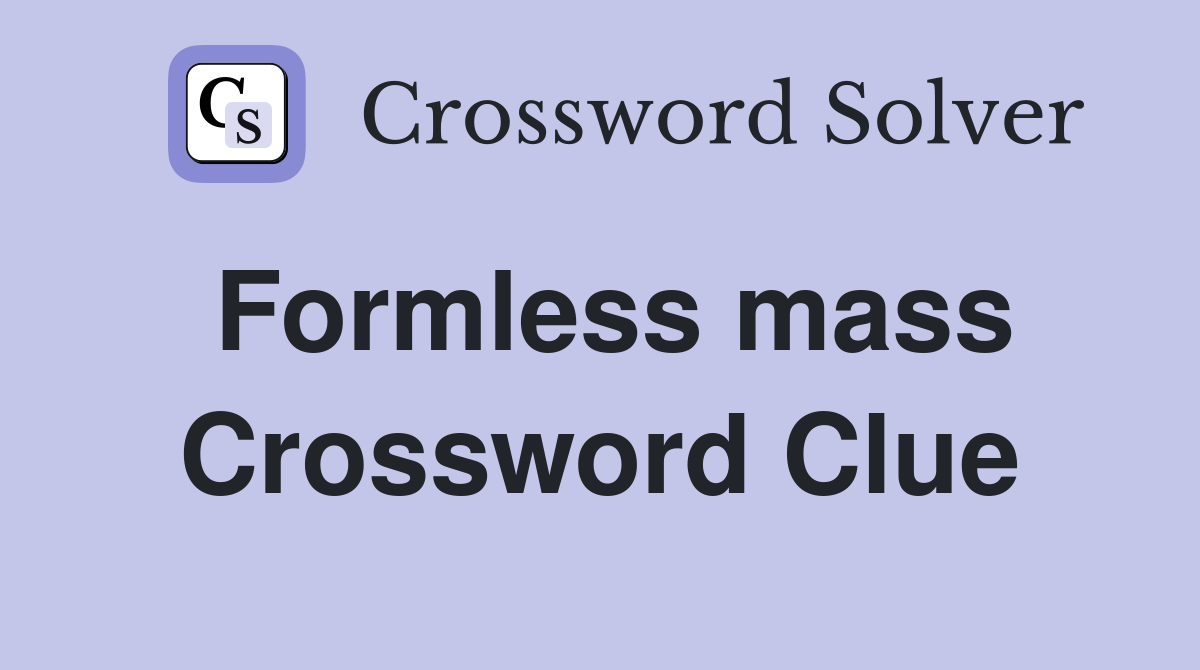 Formless mass Crossword Clue