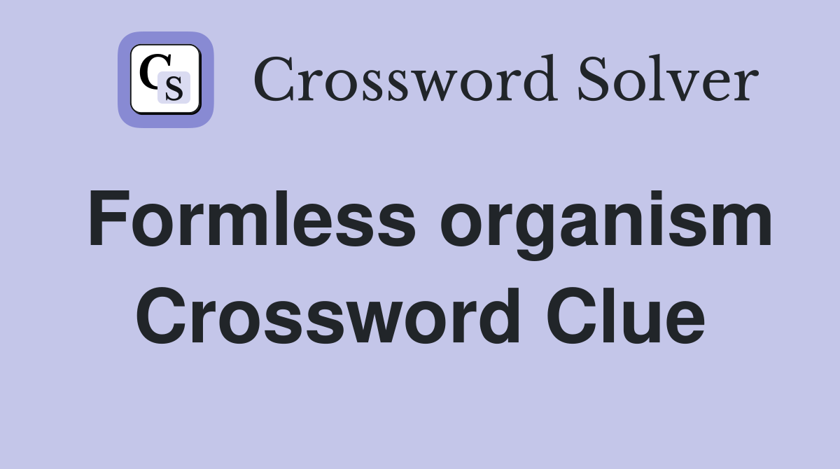 Formless organism Crossword Clue