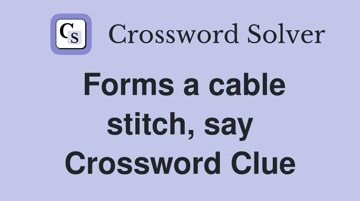 Forms a cable stitch, say Crossword Clue