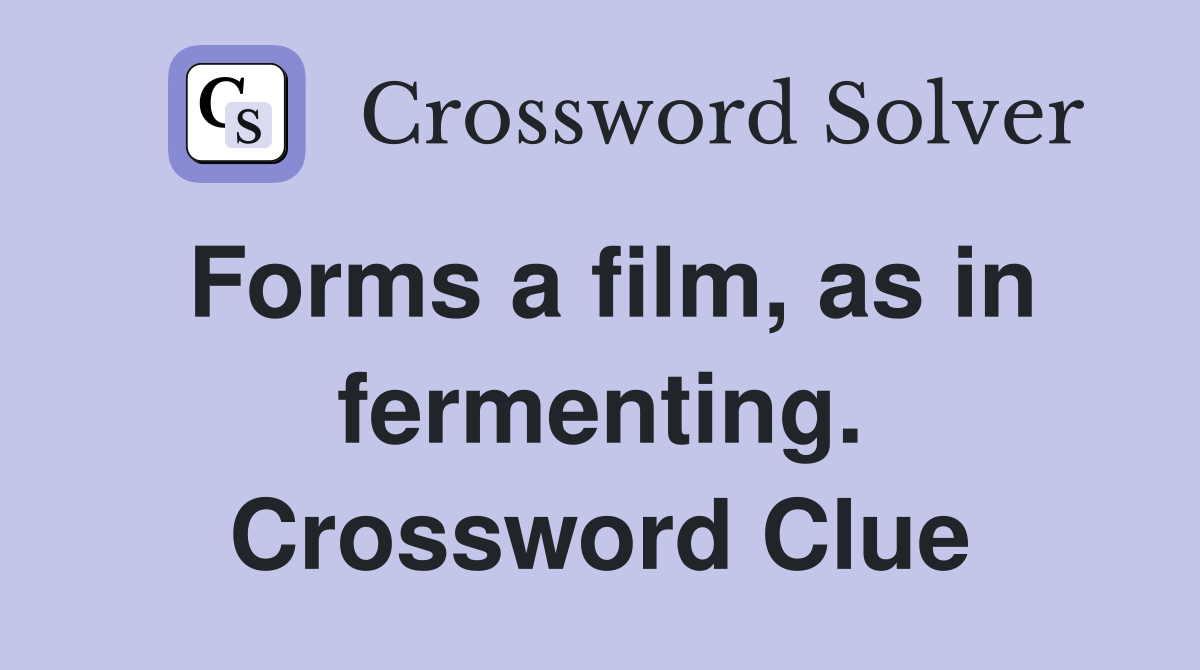 Forms a film, as in fermenting. Crossword Clue