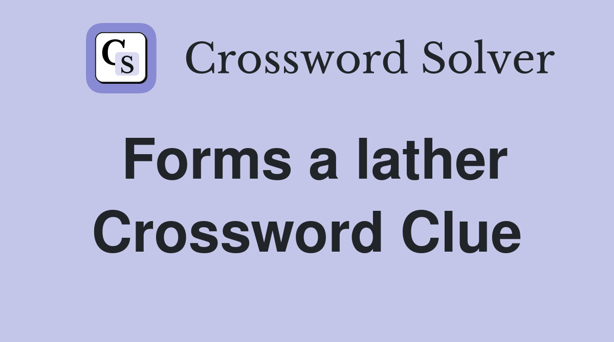Forms a lather Crossword Clue