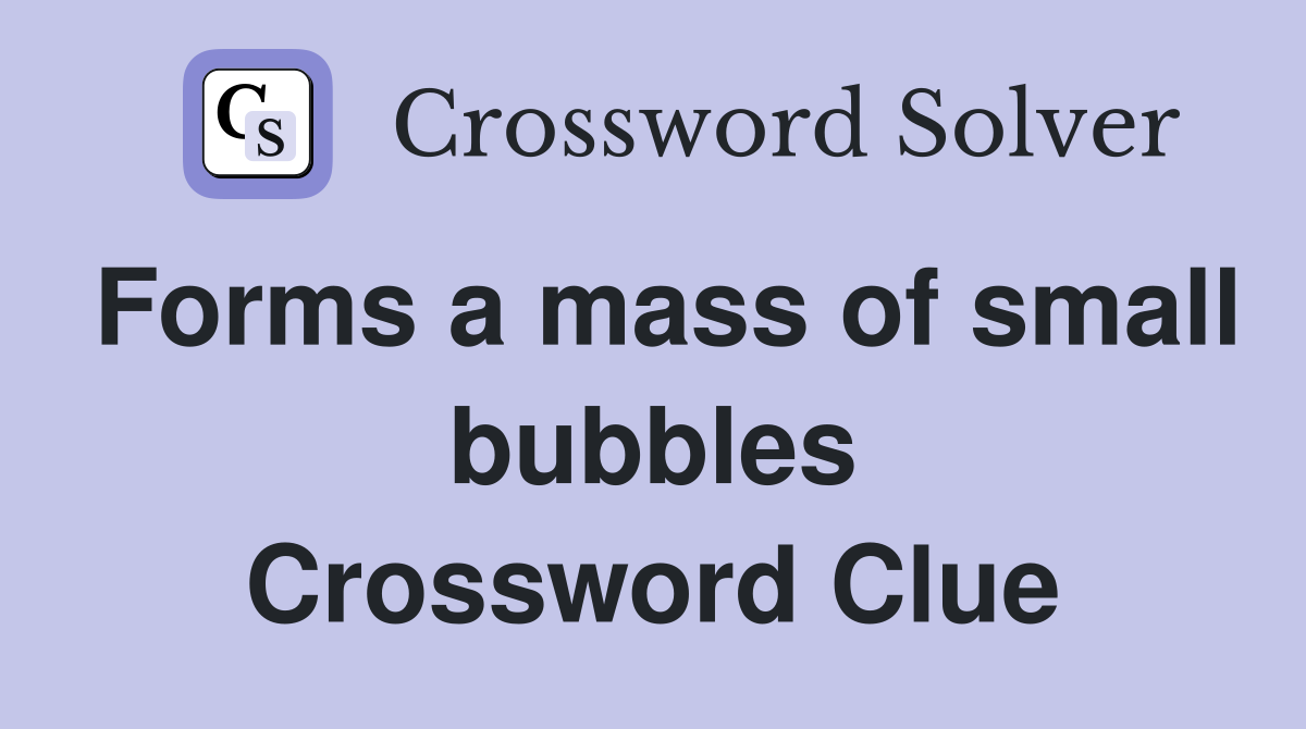 Forms a mass of small bubbles Crossword Clue