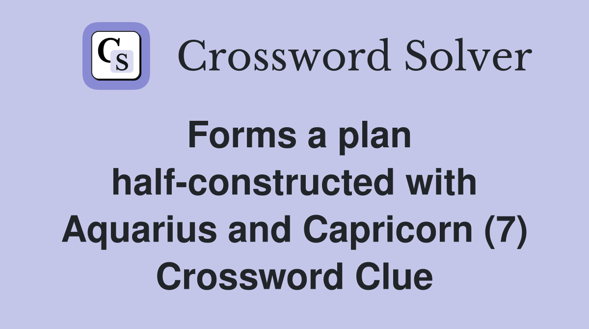 Forms a plan half-constructed with Aquarius and Capricorn (7) Crossword Clue