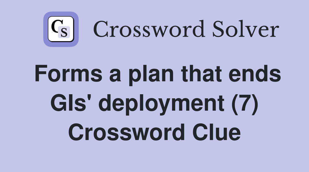 Forms a plan that ends GIs' deployment (7) Crossword Clue