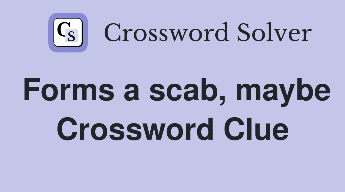 Forms a scab, maybe Crossword Clue