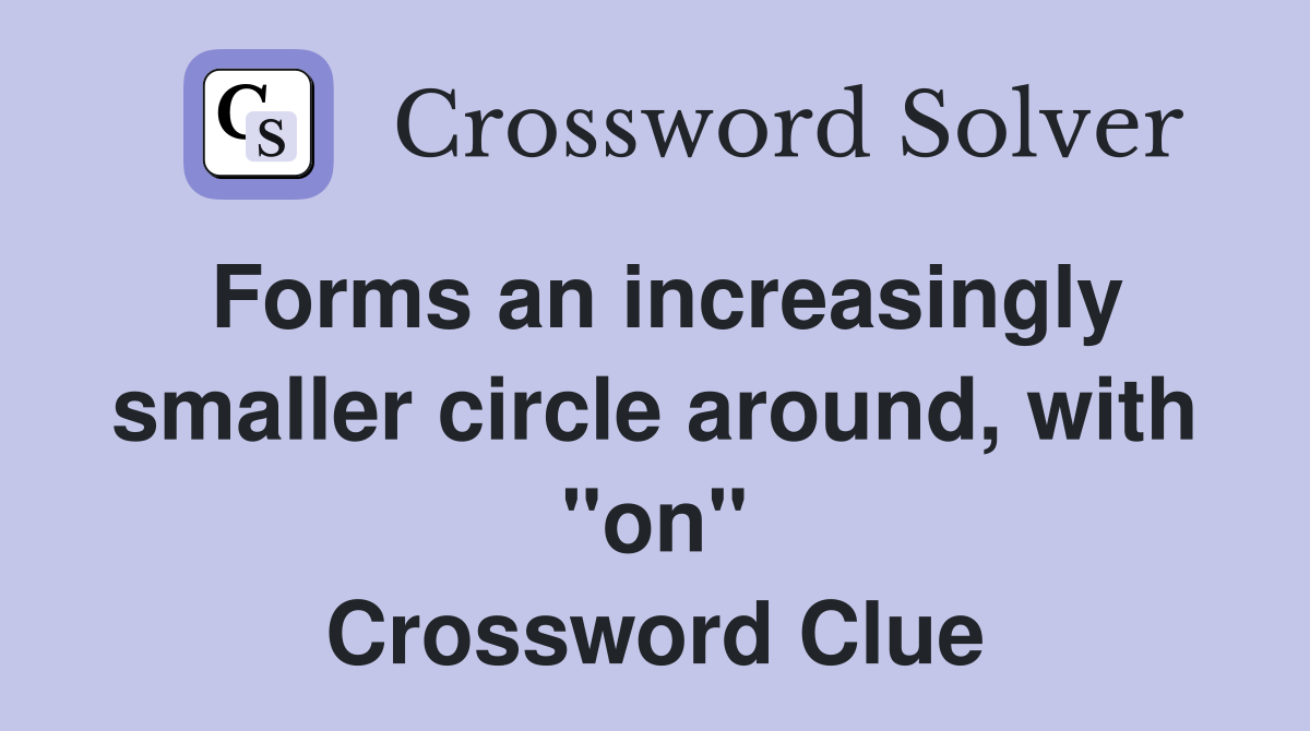 Forms an increasingly smaller circle around, with "on" Crossword Clue