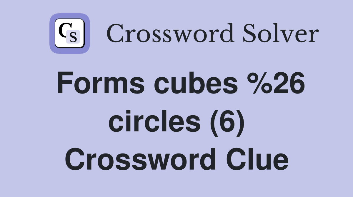 Forms cubes %26 circles (6) Crossword Clue