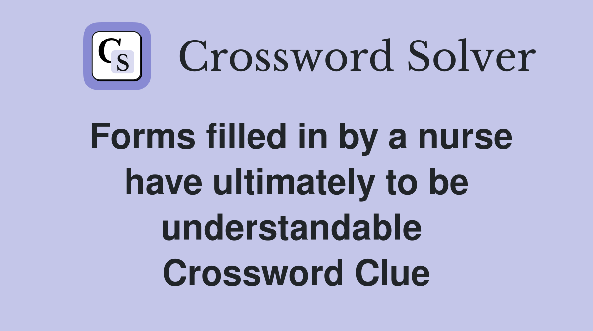 Forms filled in by a nurse have ultimately to be understandable  Crossword Clue