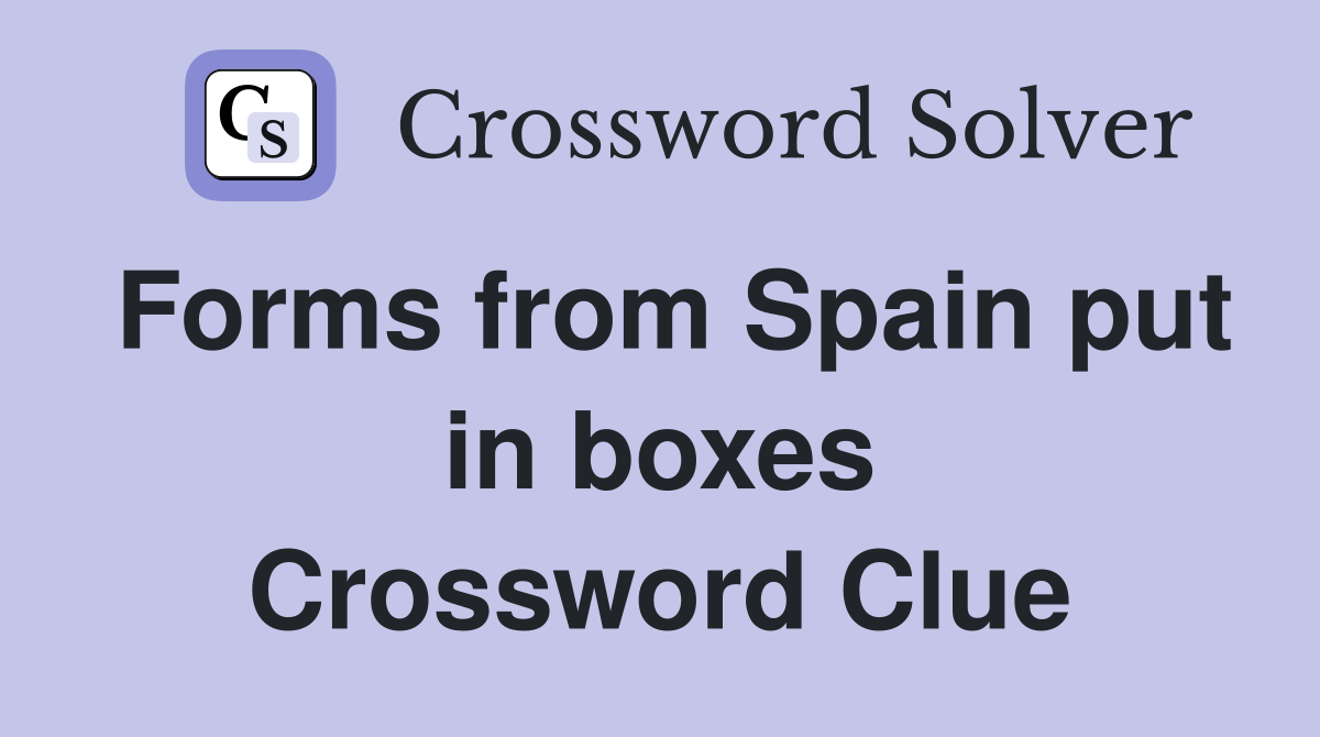 Forms from Spain put in boxes Crossword Clue