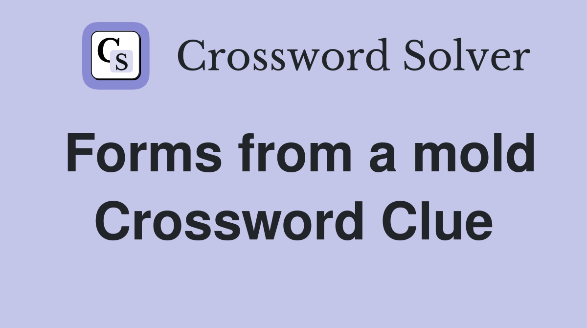 Forms from a mold Crossword Clue