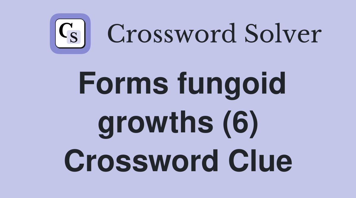 Forms fungoid growths (6) Crossword Clue