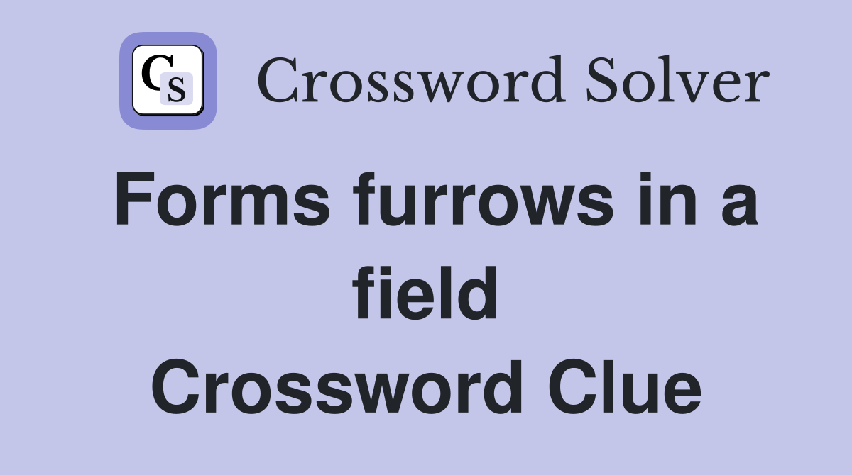 Forms furrows in a field Crossword Clue
