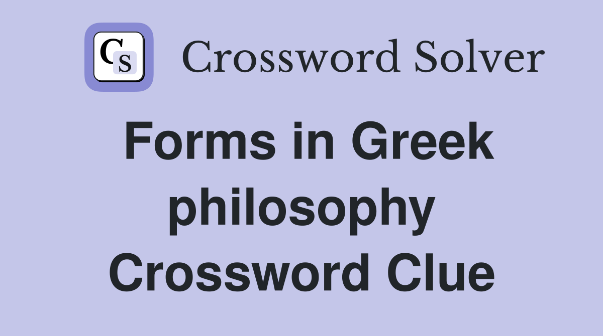 Forms in Greek philosophy Crossword Clue