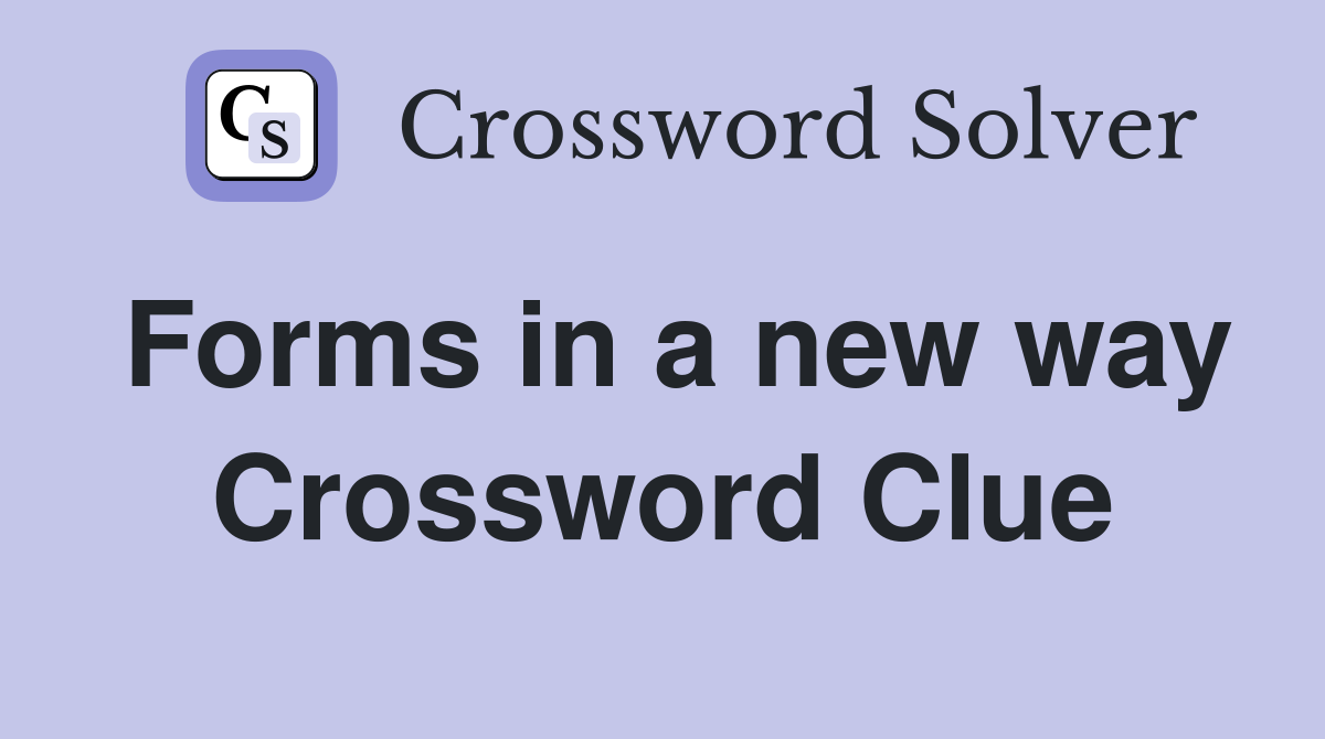 Forms in a new way Crossword Clue