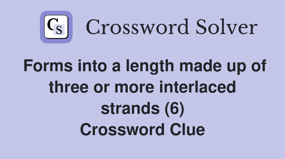 Forms into a length made up of three or more interlaced strands (6) Crossword Clue