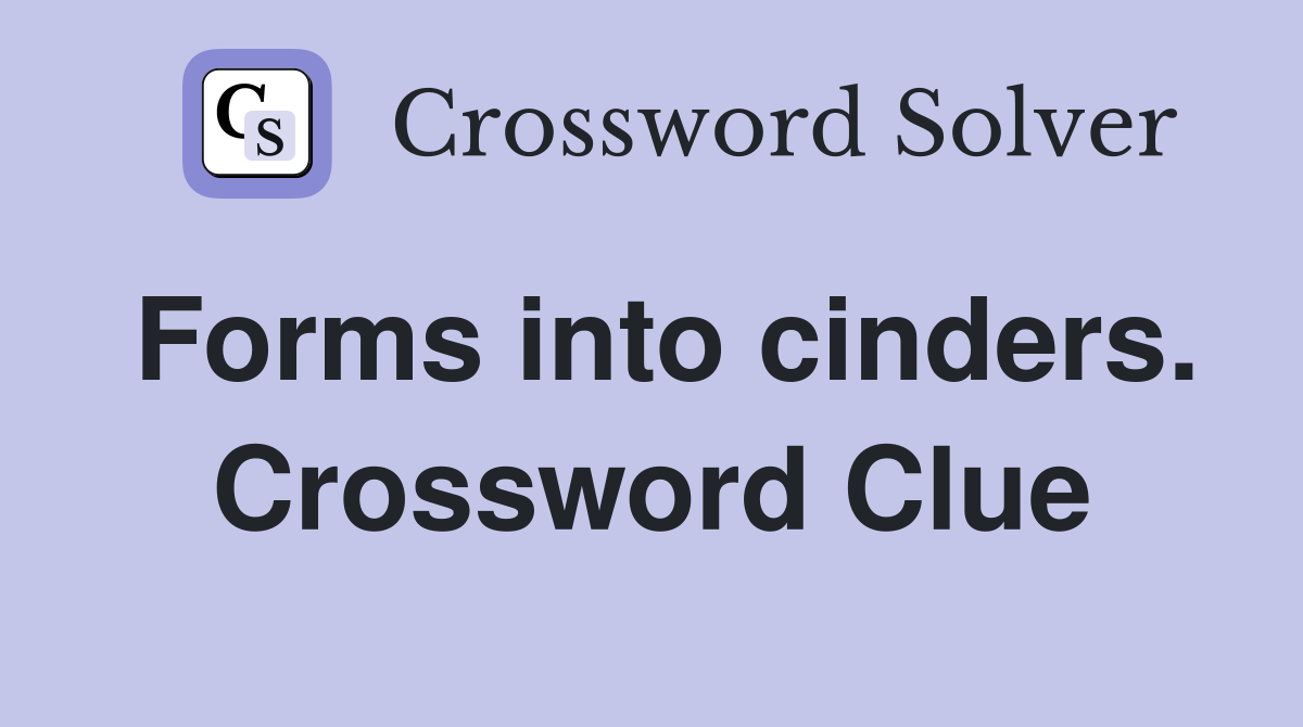 Forms into cinders. Crossword Clue