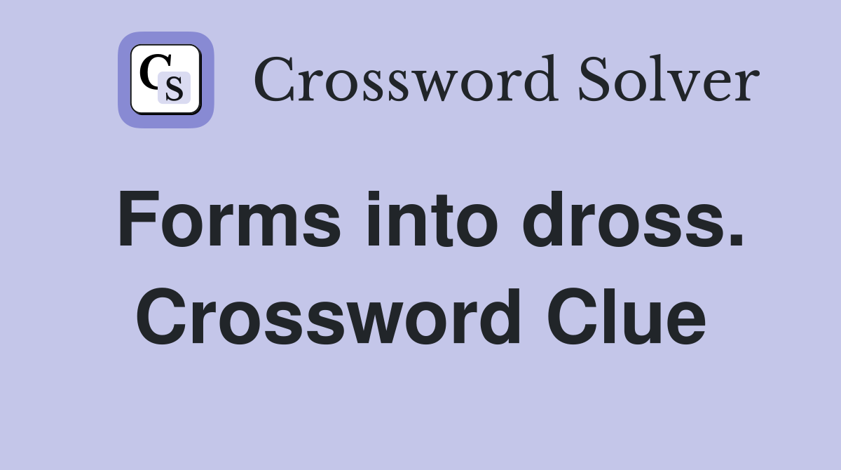 Forms into dross. Crossword Clue