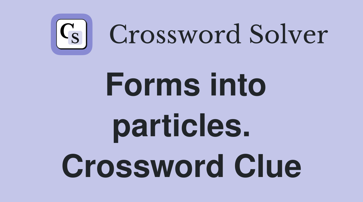 Forms into particles. Crossword Clue