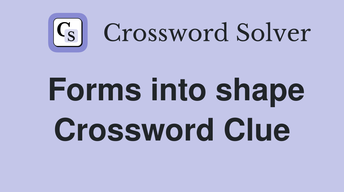Forms into shape Crossword Clue