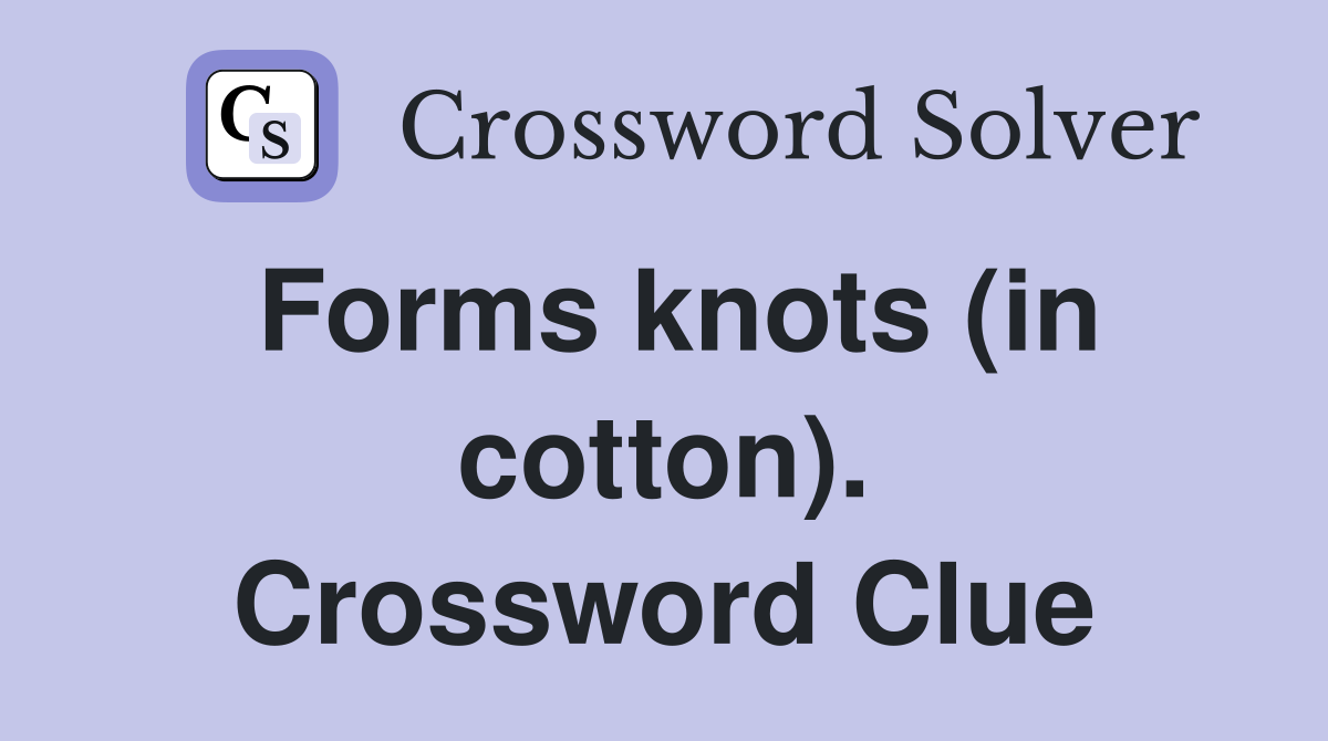 Forms knots (in cotton). Crossword Clue