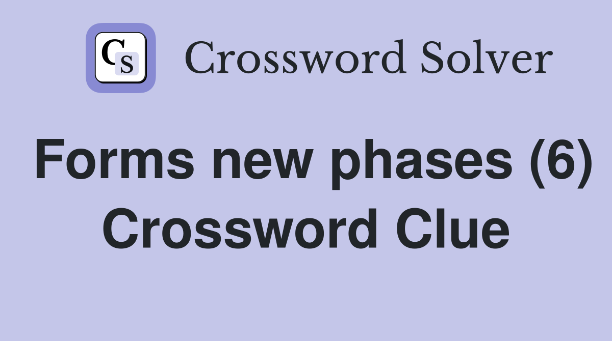 Forms new phases (6) Crossword Clue