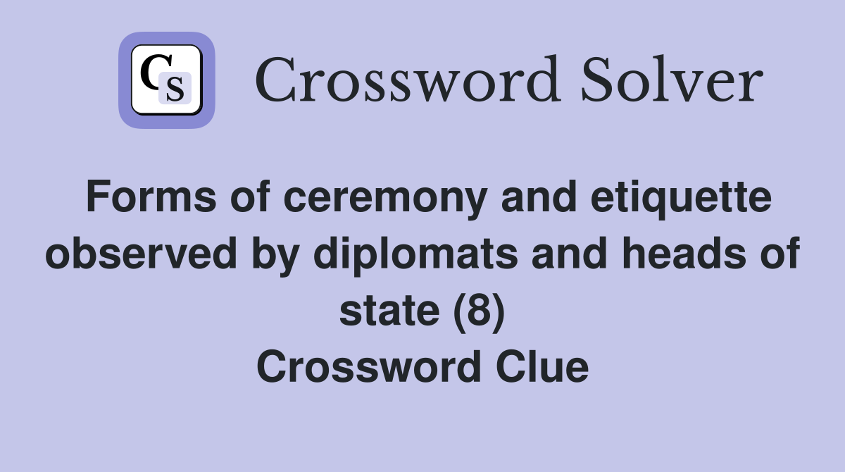 Forms of ceremony and etiquette observed by diplomats and heads of state (8) Crossword Clue
