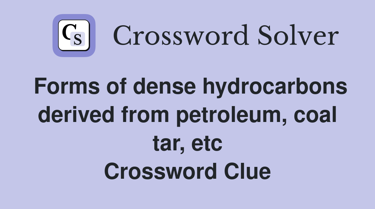 Forms of dense hydrocarbons derived from petroleum, coal tar, etc Crossword Clue