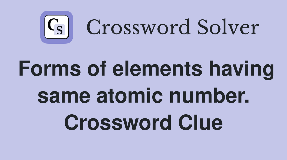 Forms of elements having same atomic number. Crossword Clue