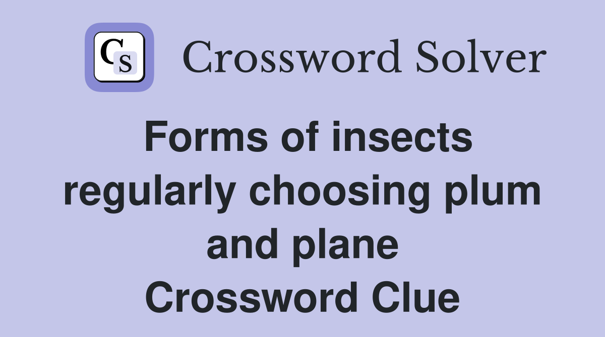 Forms of insects regularly choosing plum and plane Crossword Clue
