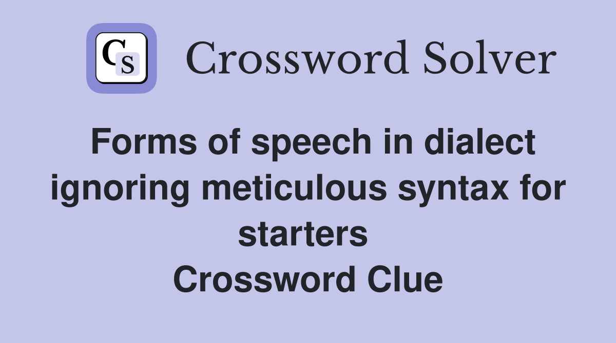 Forms of speech in dialect ignoring meticulous syntax for starters  Crossword Clue