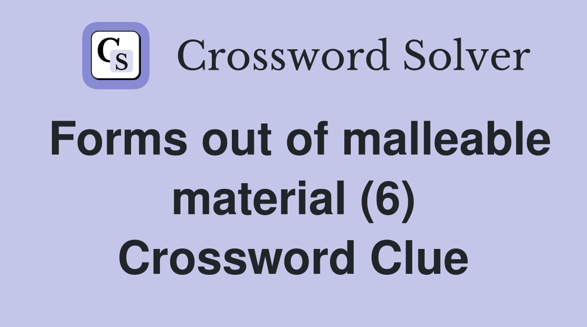Forms out of malleable material (6) Crossword Clue