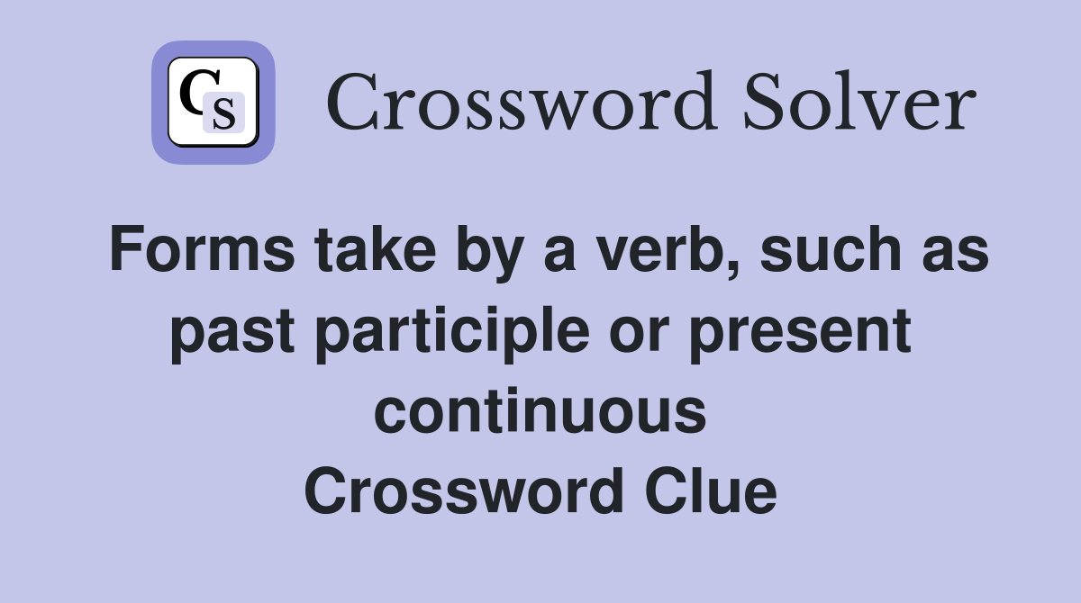 Forms take by a verb, such as past participle or present continuous Crossword Clue