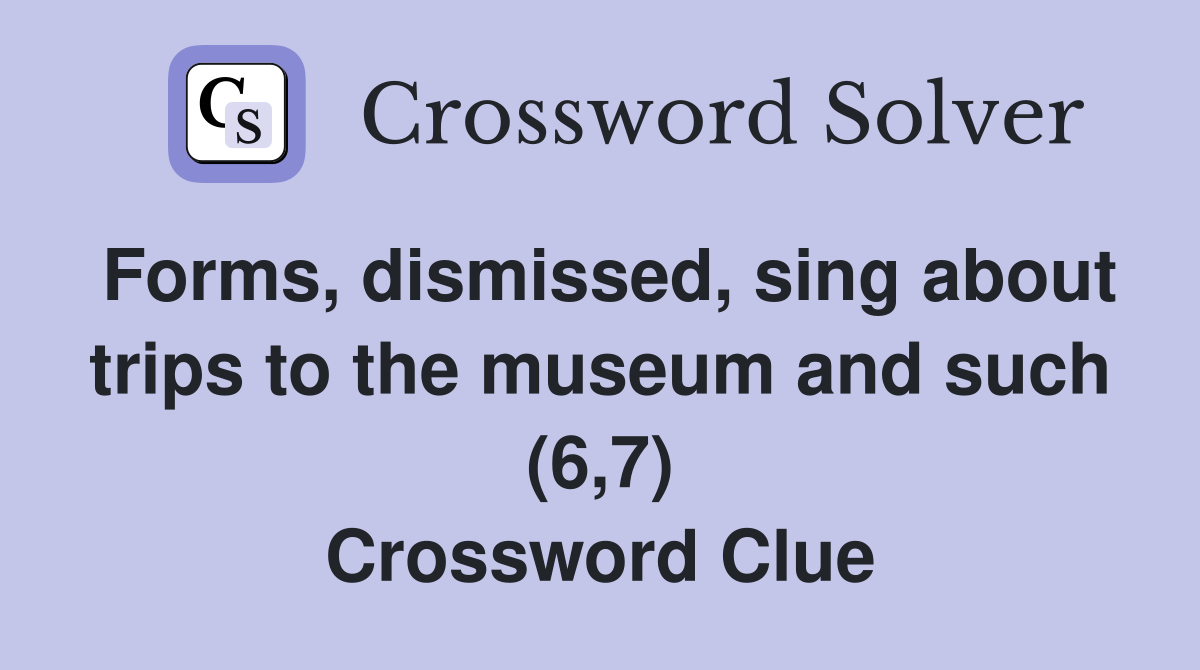 Forms dismissed sing about trips to the museum and such (6 7