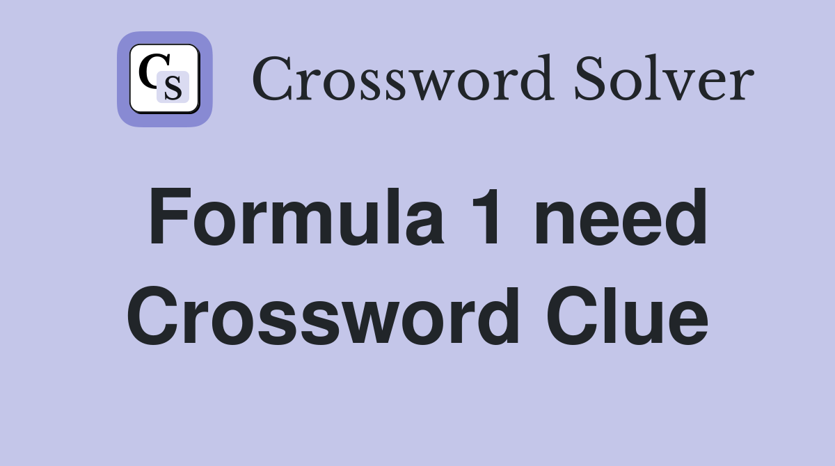 Formula 1 need Crossword Clue