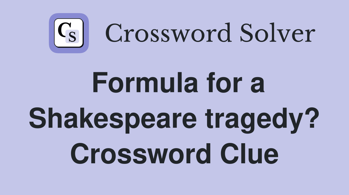 Formula for a Shakespeare tragedy? Crossword Clue