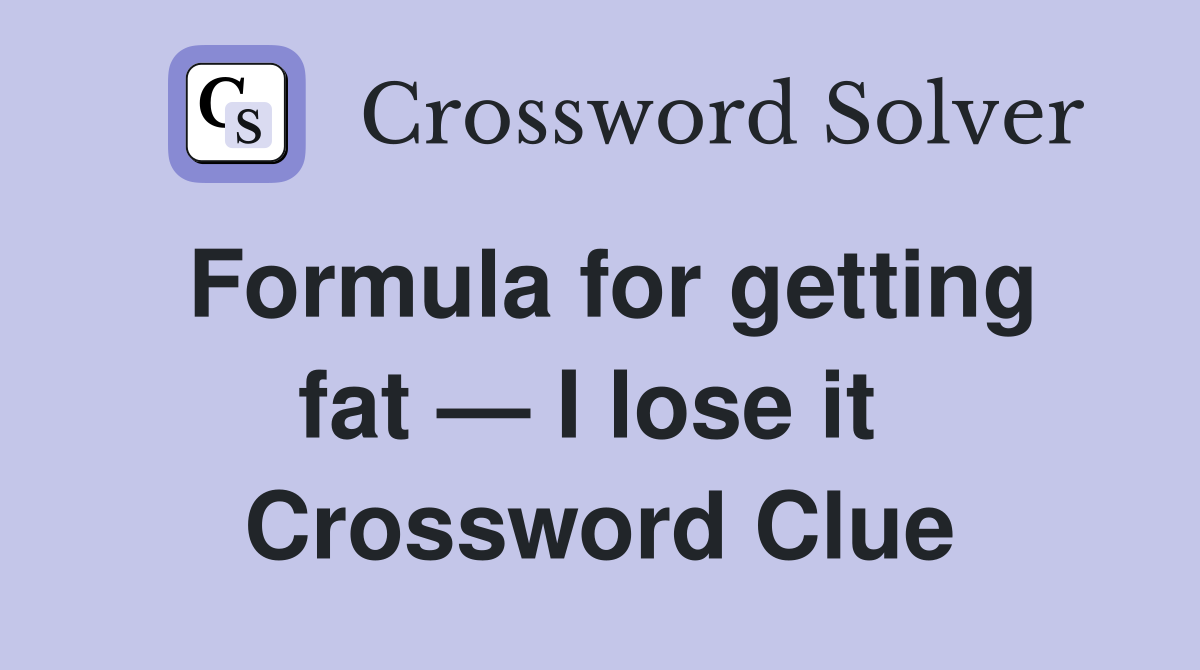 Formula for getting fat — I lose it  Crossword Clue