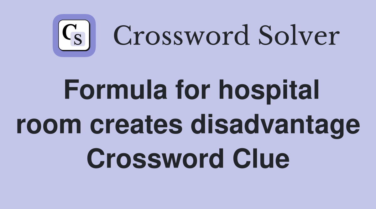 Formula for hospital room creates disadvantage Crossword Clue