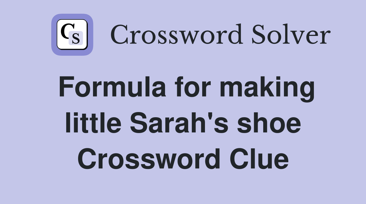 Formula for making little Sarah's shoe Crossword Clue