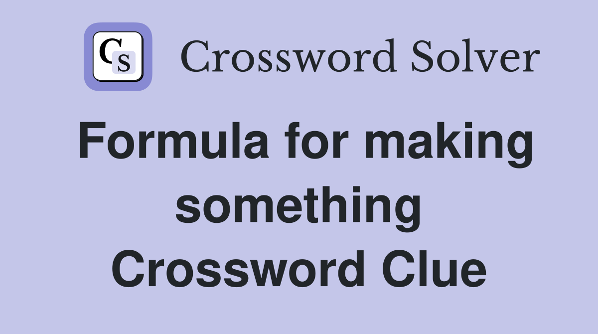 Formula for making something Crossword Clue