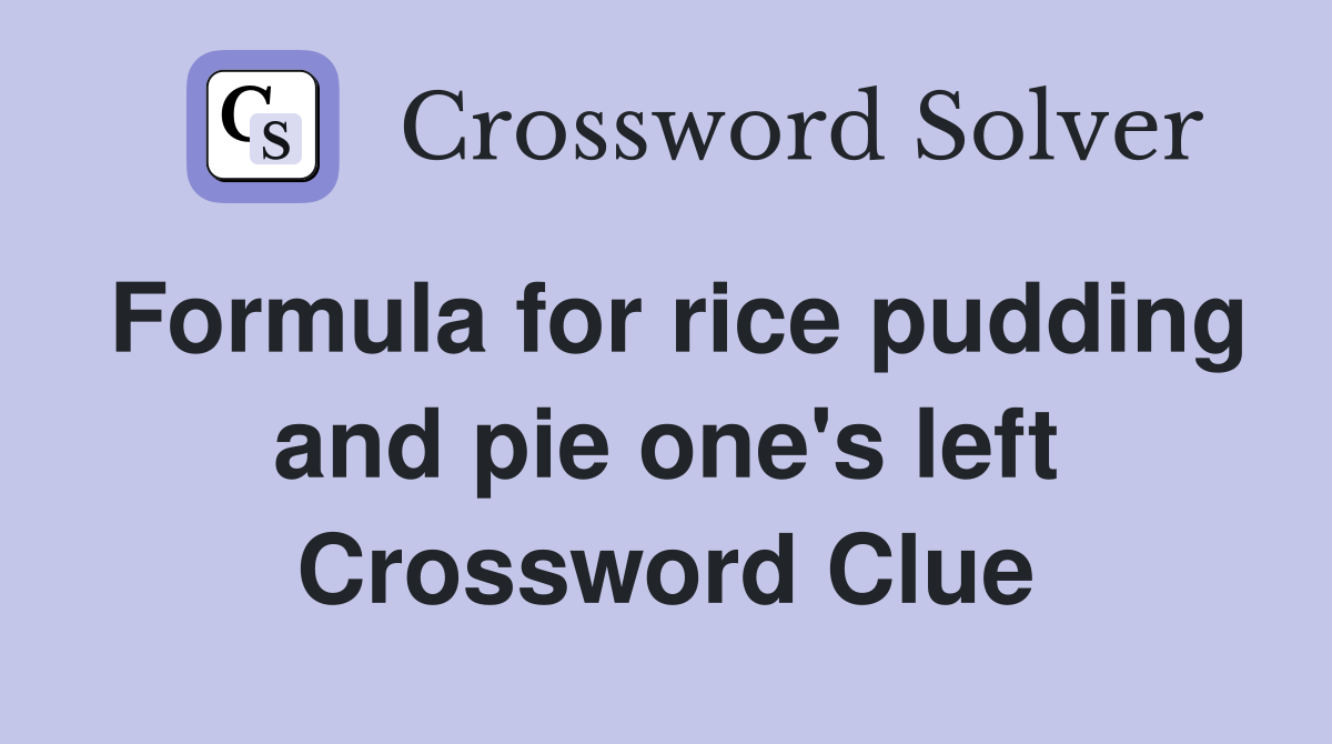 Formula for rice pudding and pie one's left Crossword Clue