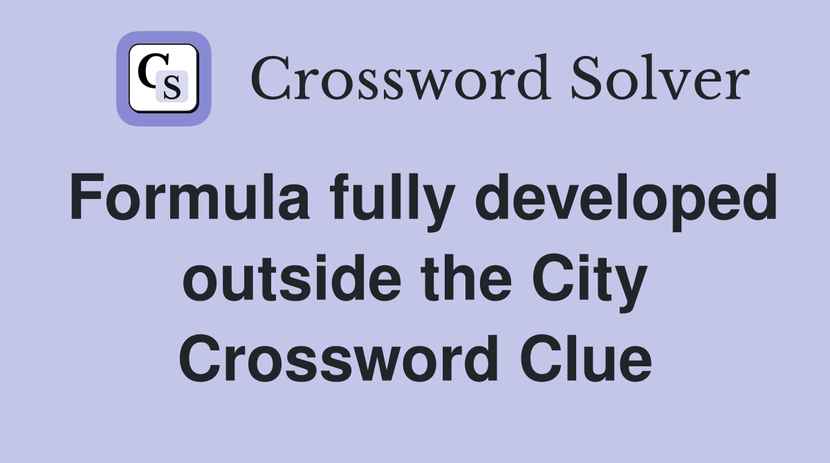 Formula fully developed outside the City Crossword Clue