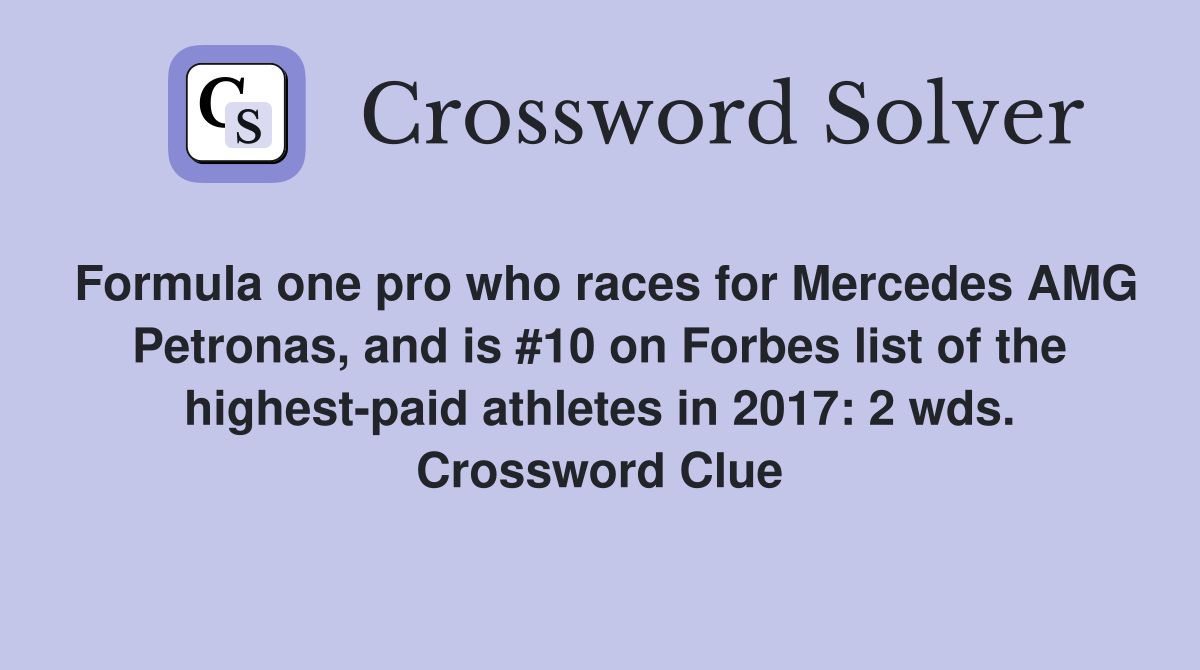 Formula one pro who races for Mercedes AMG Petronas, and is #10 on Forbes list of the highest-paid athletes in 2017: 2 wds. Crossword Clue